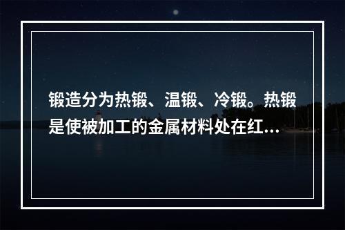 锻造分为热锻、温锻、冷锻。热锻是使被加工的金属材料处在红热状