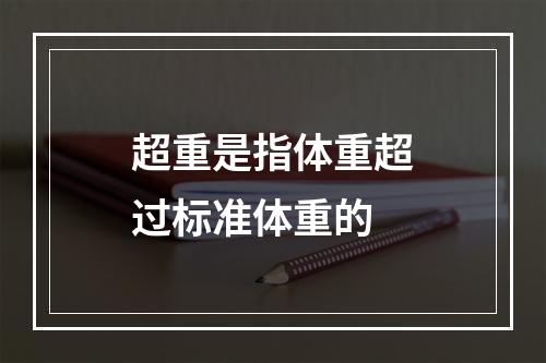 超重是指体重超过标准体重的