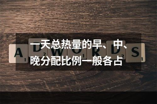 一天总热量的早、中、晚分配比例一般各占