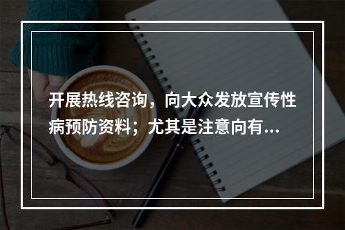 开展热线咨询，向大众发放宣传性病预防资料；尤其是注意向有高危