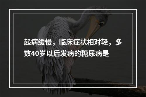 起病缓慢，临床症状相对轻，多数40岁以后发病的糖尿病是