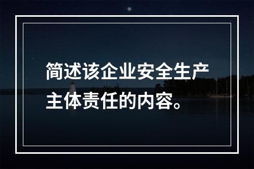 简述该企业安全生产主体责任的内容。