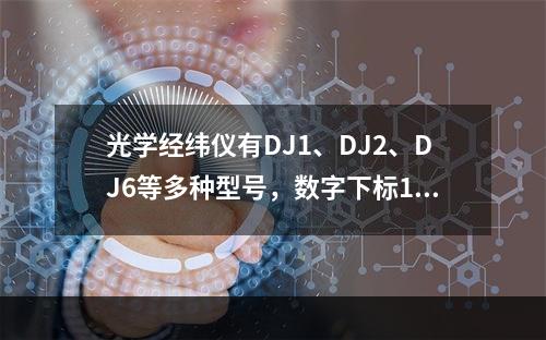 光学经纬仪有DJ1、DJ2、DJ6等多种型号，数字下标1、2