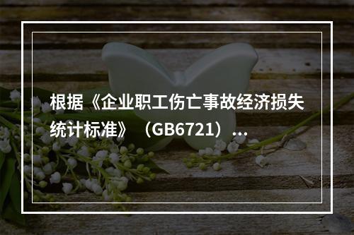 根据《企业职工伤亡事故经济损失统计标准》（GB6721），