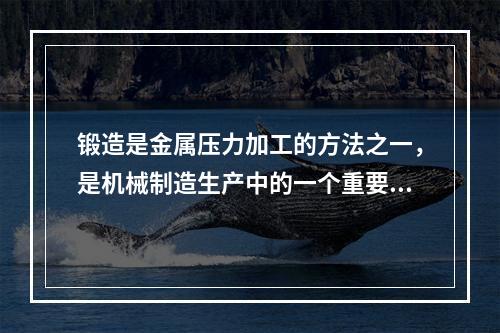 锻造是金属压力加工的方法之一，是机械制造生产中的一个重要环节