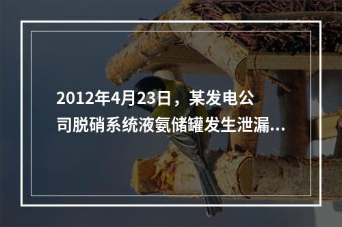 2012年4月23日，某发电公司脱硝系统液氨储罐发生泄漏，现