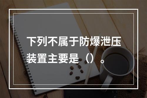 下列不属于防爆泄压装置主要是（）。