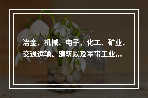 冶金、机械、电子、化工、矿业、交通运输、建筑以及军事工业等，