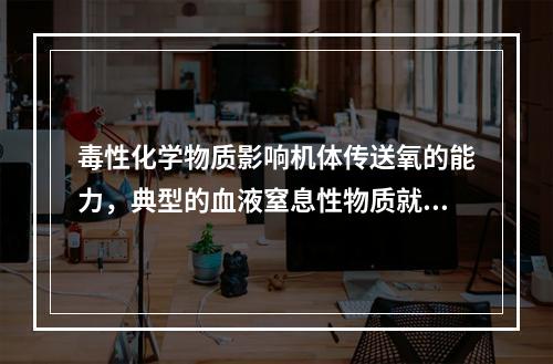 毒性化学物质影响机体传送氧的能力，典型的血液窒息性物质就是