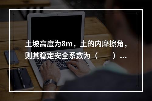 土坡高度为8m，土的内摩擦角，则其稳定安全系数为（　　）。