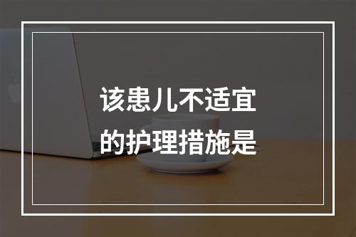 该患儿不适宜的护理措施是