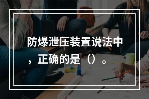 防爆泄压装置说法中，正确的是（）。