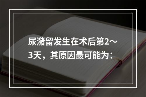 尿潴留发生在术后第2～3天，其原因最可能为：