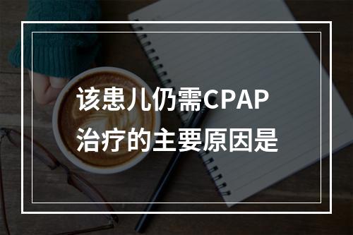 该患儿仍需CPAP治疗的主要原因是