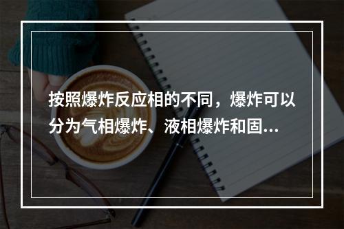 按照爆炸反应相的不同，爆炸可以分为气相爆炸、液相爆炸和固相爆