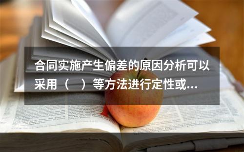 合同实施产生偏差的原因分析可以采用（　）等方法进行定性或定量