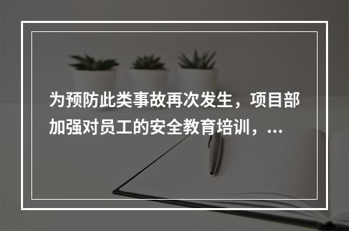 为预防此类事故再次发生，项目部加强对员工的安全教育培训，简述