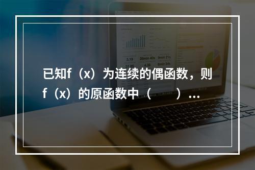 已知f（x）为连续的偶函数，则f（x）的原函数中（　　）。