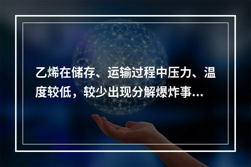 乙烯在储存、运输过程中压力、温度较低，较少出现分解爆炸事故；