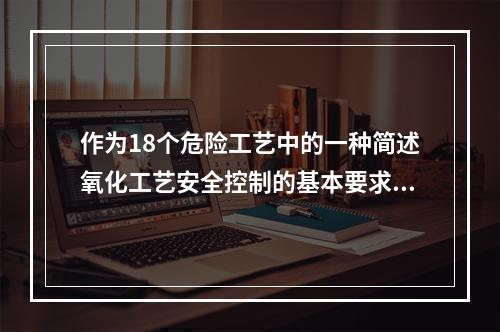 作为18个危险工艺中的一种简述氧化工艺安全控制的基本要求。