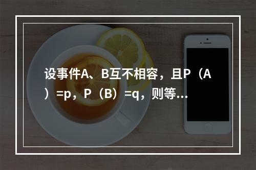 设事件A、B互不相容，且P（A）=p，P（B）=q，则等于