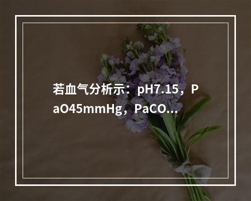 若血气分析示：pH7.15，PaO45mmHg，PaCO65