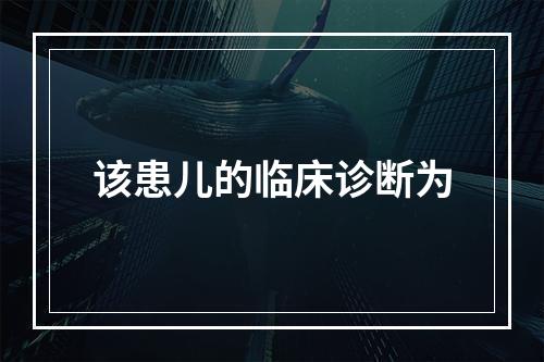 该患儿的临床诊断为