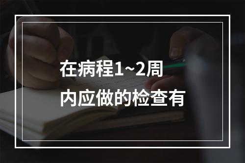 在病程1~2周内应做的检查有