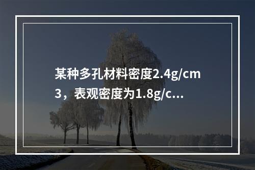 某种多孔材料密度2.4g/cm3，表观密度为1.8g/cm