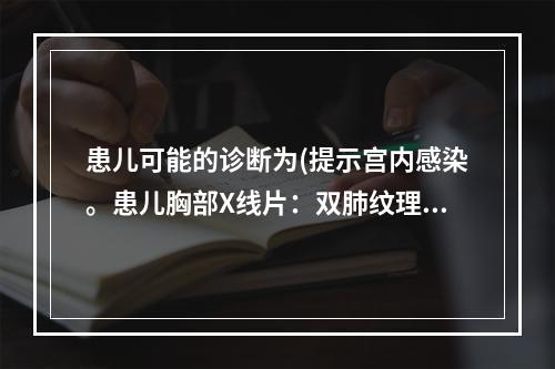 患儿可能的诊断为(提示宫内感染。患儿胸部X线片：双肺纹理增粗