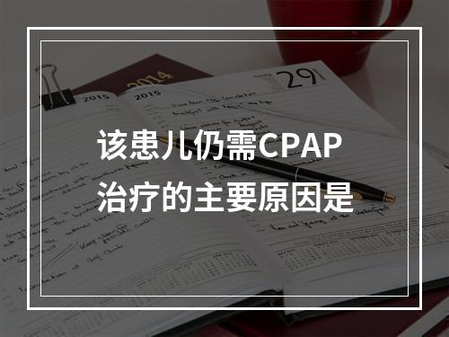 该患儿仍需CPAP治疗的主要原因是