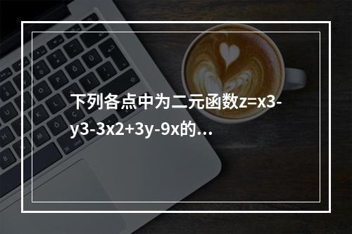 下列各点中为二元函数z=x3-y3-3x2+3y-9x的极