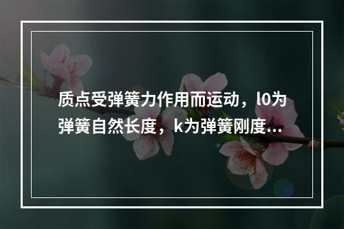 质点受弹簧力作用而运动，l0为弹簧自然长度，k为弹簧刚度系