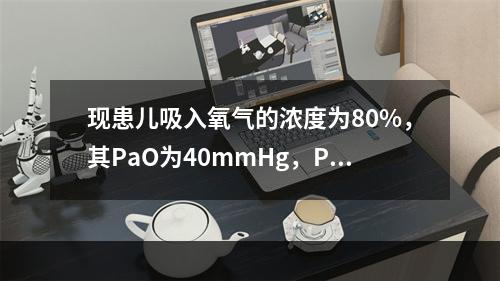 现患儿吸入氧气的浓度为80%，其PaO为40mmHg，PaC