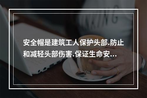 安全帽是建筑工人保护头部.防止和减轻头部伤害.保证生命安全的