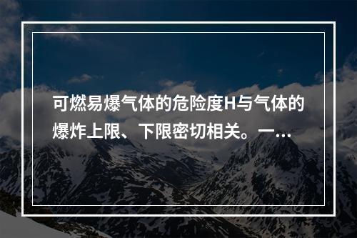 可燃易爆气体的危险度H与气体的爆炸上限、下限密切相关。一般情