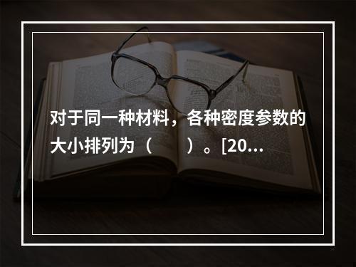 对于同一种材料，各种密度参数的大小排列为（　　）。[200