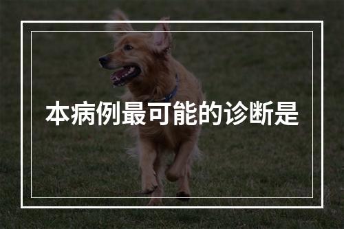 本病例最可能的诊断是