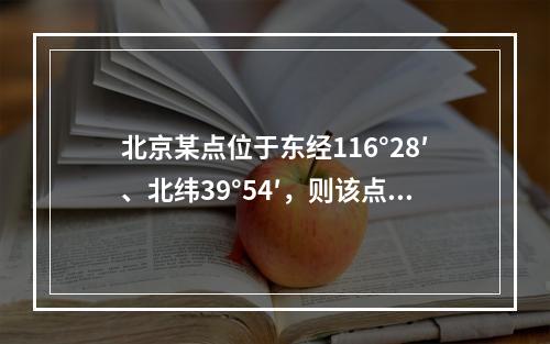 北京某点位于东经116°28′、北纬39°54′，则该点所