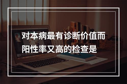 对本病最有诊断价值而阳性率又高的检查是