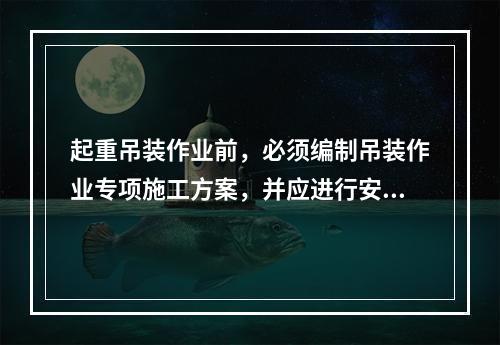 起重吊装作业前，必须编制吊装作业专项施工方案，并应进行安全技