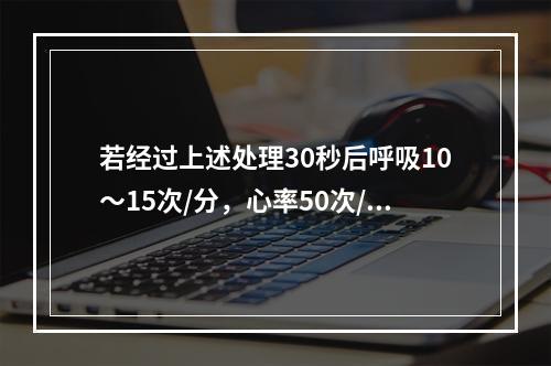 若经过上述处理30秒后呼吸10～15次/分，心率50次/分，