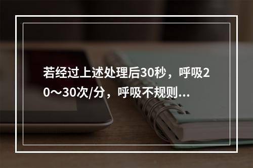 若经过上述处理后30秒，呼吸20～30次/分，呼吸不规则，心