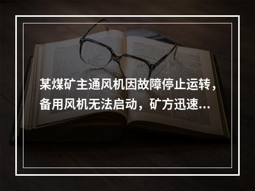 某煤矿主通风机因故障停止运转，备用风机无法启动，矿方迅速启动