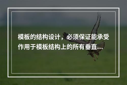 模板的结构设计，必须保证能承受作用于模板结构上的所有垂直荷载