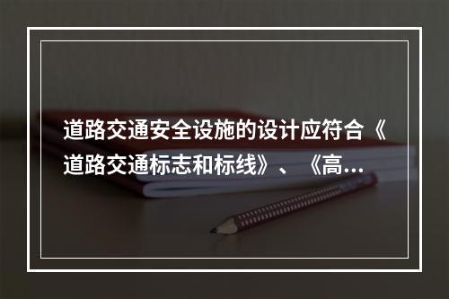 道路交通安全设施的设计应符合《道路交通标志和标线》、《高速