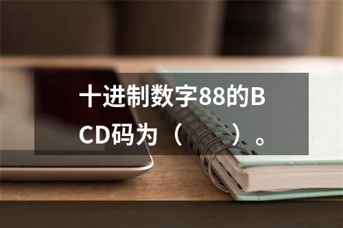 十进制数字88的BCD码为（　　）。