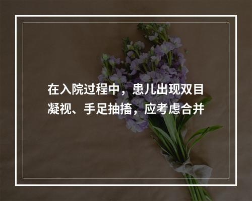 在入院过程中，患儿出现双目凝视、手足抽搐，应考虑合并