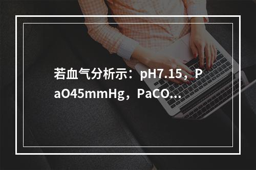 若血气分析示：pH7.15，PaO45mmHg，PaCO65