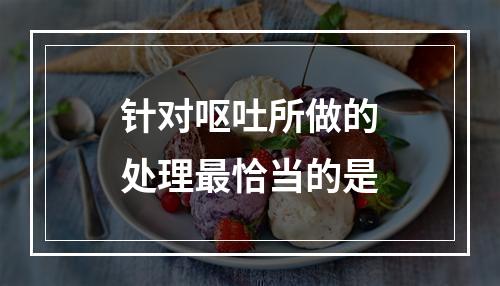 针对呕吐所做的处理最恰当的是